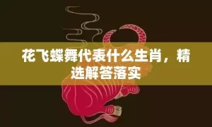 花飞蝶舞代表什么生肖，精选解答落实