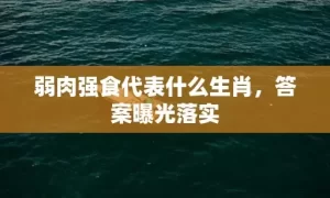 弱肉强食代表什么生肖，答案曝光落实