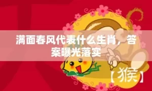 满面春风代表什么生肖，答案曝光落实