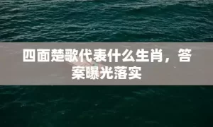 四面楚歌代表什么生肖，答案曝光落实