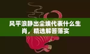 风平浪静出尘埃代表什么生肖，精选解答落实