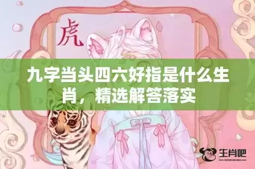 九字当头四六好指是什么生肖,精选解答落实 九字当头四六好指是什么生肖,精选解答落实
