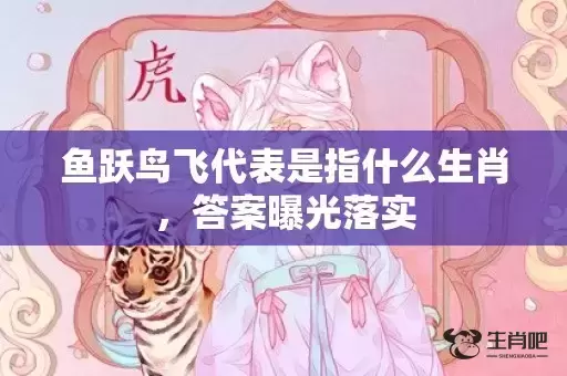 鱼跃鸟飞代表是指什么生肖，答案曝光落实