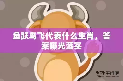 鱼跃鸟飞代表什么生肖，答案曝光落实