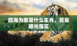 四海为家是什么生肖，答案曝光落实