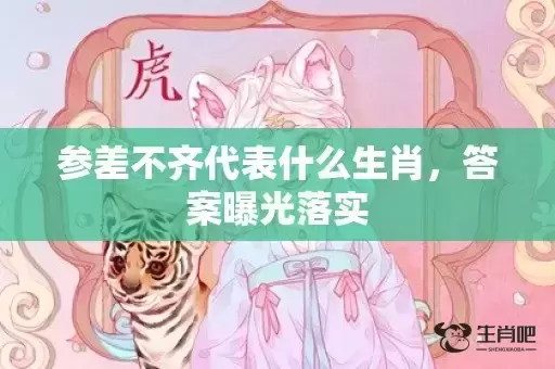 参差不齐代表什么生肖，答案曝光落实