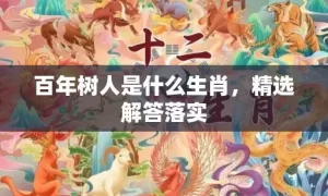 百年树人是什么生肖，精选解答落实