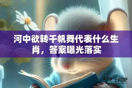 河中欲转千帆舞代表什么生肖，答案曝光落实
