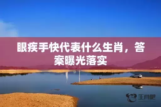 眼疾手快代表什么生肖,答案曝光落实 眼疾手快代表什么生肖,答案曝光落实