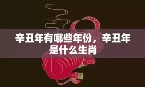 辛丑年有哪些年份，辛丑年是什么生肖