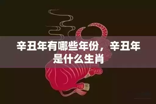 辛丑年有哪些年份，辛丑年是什么生肖