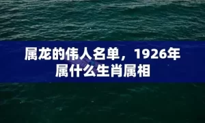 属龙的伟人名单，1926年属什么生肖属相