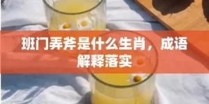 班门弄斧是什么生肖，成语解释落实