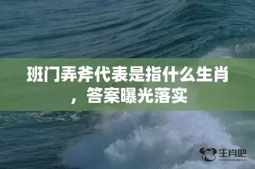 班门弄斧代表是指什么生肖，答案曝光落实