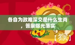 各自为政难深交是什么生肖，答案曝光落实