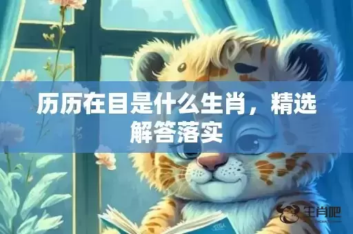 历历在目是什么生肖，精选解答落实