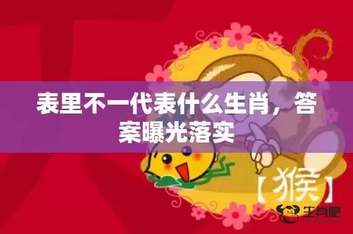 表里不一代表什么生肖，答案曝光落实
