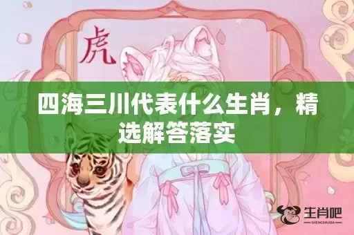 四海三川代表什么生肖,精选解答落实 四海三川代表什么生肖,精选解答落实