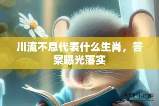 川流不息代表什么生肖，答案曝光落实