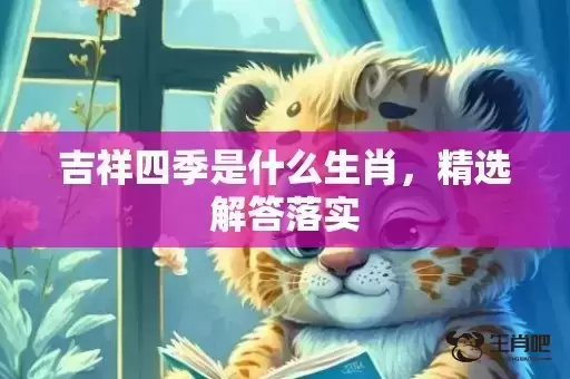 吉祥四季是什么生肖，精选解答落实