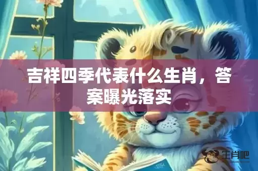 吉祥四季代表什么生肖，答案曝光落实