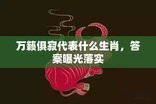 万籁俱寂代表什么生肖，答案曝光落实