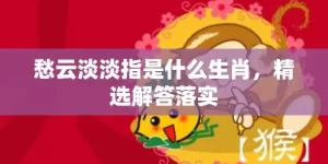 愁云淡淡指是什么生肖，精选解答落实