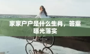 家家户户是什么生肖，答案曝光落实