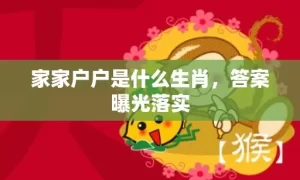 家家户户是什么生肖，答案曝光落实