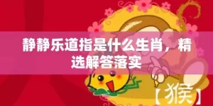 静静乐道指是什么生肖，精选解答落实