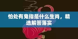 怕处有鬼指是什么生肖，精选解答落实