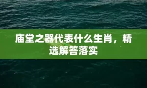 庙堂之器代表什么生肖，精选解答落实