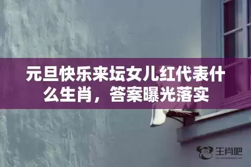 元旦快乐来坛女儿红代表什么生肖，答案曝光落实