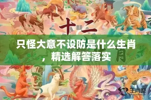 只怪大意不设防是什么生肖，精选解答落实