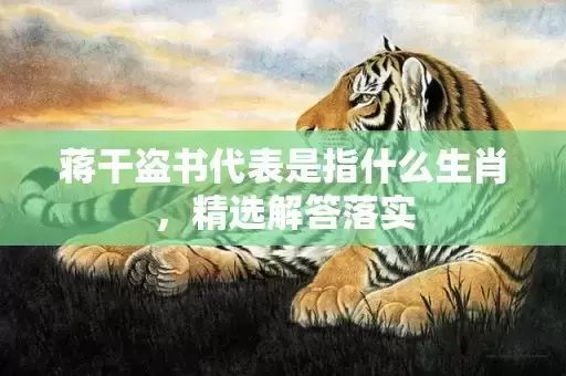 蒋干盗书代表是指什么生肖，精选解答落实