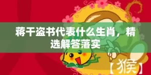 蒋干盗书代表什么生肖，精选解答落实