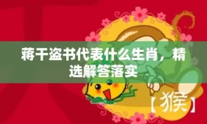 蒋干盗书代表什么生肖，精选解答落实