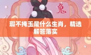 瑕不掩玉是什么生肖,精选解答落实缩略图 瑕不掩玉是什么生肖,精选解答落实