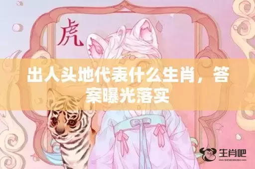 出人头地代表什么生肖，答案曝光落实