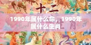 1990年属什么命，1990年属什么生肖