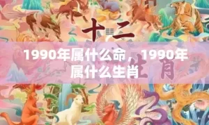 1990年属什么命，1990年属什么生肖