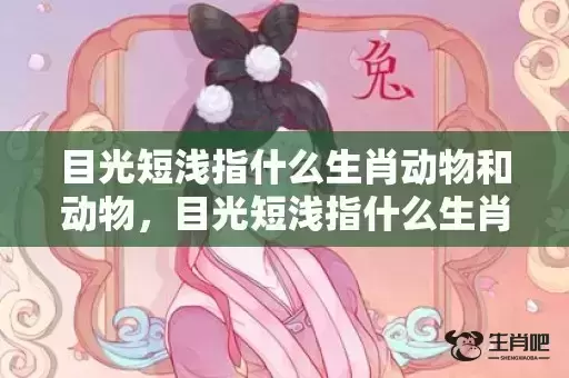 目光短浅指什么生肖动物和动物,目光短浅指什么生肖 目光短浅指什么生肖动物和动物,目光短浅指什么生肖