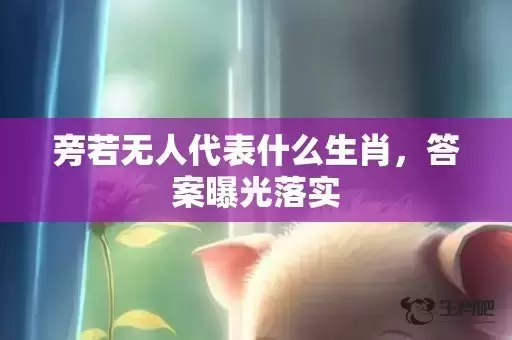 旁若无人代表什么生肖，答案曝光落实