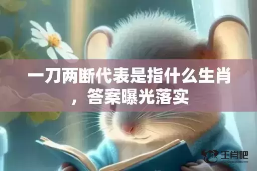 一刀两断代表是指什么生肖，答案曝光落实