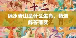 绿水青山是什么生肖，精选解答落实