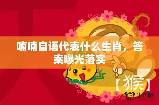 喃喃自语代表什么生肖，答案曝光落实