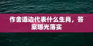 作舍道边代表什么生肖，答案曝光落实