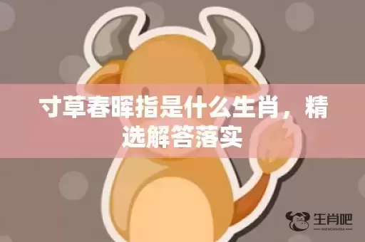 寸草春晖指是什么生肖,精选解答落实 寸草春晖指是什么生肖,精选解答落实