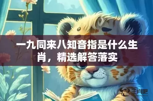 一九同来八知音指是什么生肖,精选解答落实 一九同来八知音指是什么生肖,精选解答落实