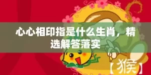 心心相印指是什么生肖，精选解答落实